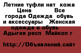 Летние туфли нат. кожа › Цена ­ 5 000 - Все города Одежда, обувь и аксессуары » Женская одежда и обувь   . Адыгея респ.,Майкоп г.